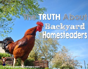 The TRUTH About Backyard Homesteaders - a must read! | ImperfectlyHappy.com