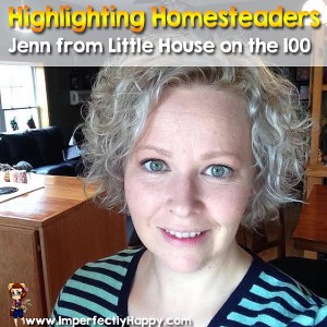 Highlighting Homesteaders - Jenn of Little House on the 100. This weekly series introducesd you to homesteaders, backyard farmers, urban farmers and homesteaders with acres. Join me every Friday| ImperfectlyHappy.com