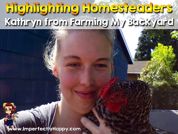Highlighting Homesteaders - Kathryn from Farming My Backyard. This weekly series introduces you to homesteaders, backyard farmers, urban farmers and homesteaders with acres. Join me every Friday| ImperfectlyHappy.com